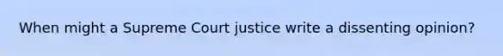 When might a Supreme Court justice write a dissenting opinion?