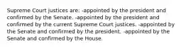 Supreme Court justices are: -appointed by the president and confirmed by the Senate. -appointed by the president and confirmed by the current Supreme Court justices. -appointed by the Senate and confirmed by the president. -appointed by the Senate and confirmed by the House.