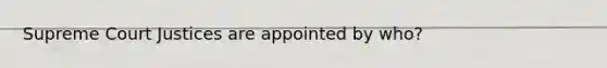 Supreme Court Justices are appointed by who?