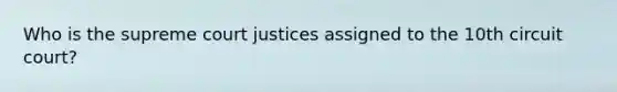 Who is the supreme court justices assigned to the 10th circuit court?