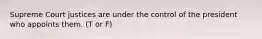 Supreme Court justices are under the control of the president who appoints them. (T or F)