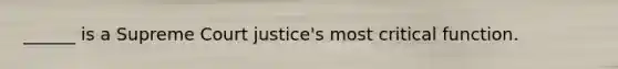 ______ is a Supreme Court justice's most critical function.