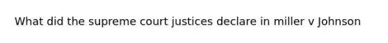 What did the supreme court justices declare in miller v Johnson