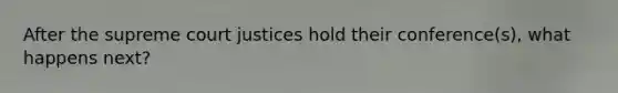 After the supreme court justices hold their conference(s), what happens next?