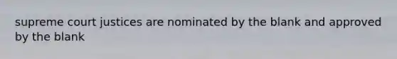 supreme court justices are nominated by the blank and approved by the blank