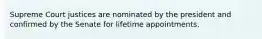 Supreme Court justices are nominated by the president and confirmed by the Senate for lifetime appointments.