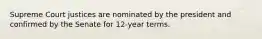 Supreme Court justices are nominated by the president and confirmed by the Senate for 12-year terms.