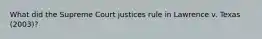 What did the Supreme Court justices rule in Lawrence v. Texas (2003)?