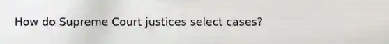How do Supreme Court justices select cases?