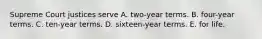 Supreme Court justices serve A. two-year terms. B. four-year terms. C. ten-year terms. D. sixteen-year terms. E. for life.