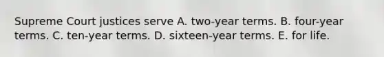 Supreme Court justices serve A. two-year terms. B. four-year terms. C. ten-year terms. D. sixteen-year terms. E. for life.