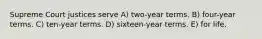 Supreme Court justices serve A) two-year terms. B) four-year terms. C) ten-year terms. D) sixteen-year terms. E) for life.