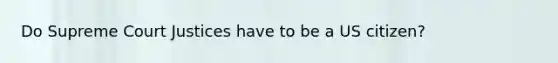 Do Supreme Court Justices have to be a US citizen?