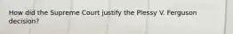 How did the Supreme Court justify the Plessy V. Ferguson decision?