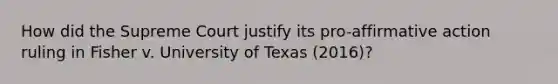 How did the Supreme Court justify its pro-affirmative action ruling in Fisher v. University of Texas (2016)?