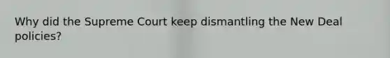 Why did the Supreme Court keep dismantling the New Deal policies?
