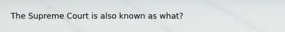 The Supreme Court is also known as what?