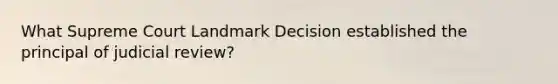 What Supreme Court Landmark Decision established the principal of judicial review?