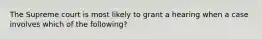 The Supreme court is most likely to grant a hearing when a case involves which of the following?