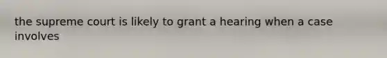 the supreme court is likely to grant a hearing when a case involves