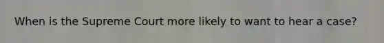 When is the Supreme Court more likely to want to hear a case?