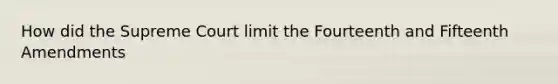 How did the Supreme Court limit the Fourteenth and Fifteenth Amendments