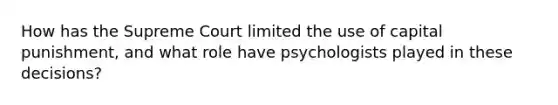 How has the Supreme Court limited the use of capital punishment, and what role have psychologists played in these decisions?