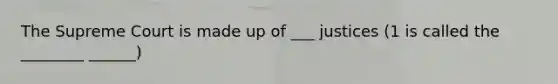 The Supreme Court is made up of ___ justices (1 is called the ________ ______)