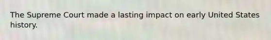 The Supreme Court made a lasting impact on early United States history.