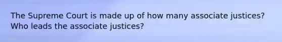 The Supreme Court is made up of how many associate justices? Who leads the associate justices?