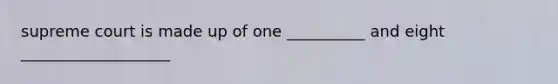 supreme court is made up of one __________ and eight ___________________