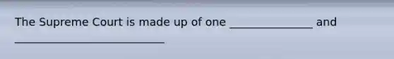 The Supreme Court is made up of one _______________ and ___________________________