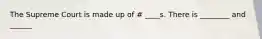 The Supreme Court is made up of # ____s. There is ________ and ______