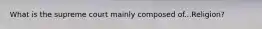 What is the supreme court mainly composed of...Religion?