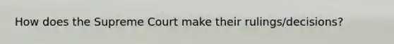 How does the Supreme Court make their rulings/decisions?