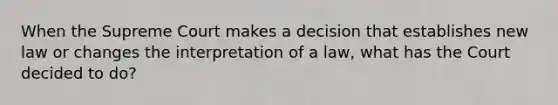 When the Supreme Court makes a decision that establishes new law or changes the interpretation of a law, what has the Court decided to do?