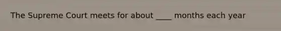 The Supreme Court meets for about ____ months each year