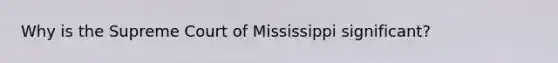 Why is the Supreme Court of Mississippi significant?