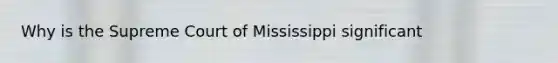 Why is the Supreme Court of Mississippi significant