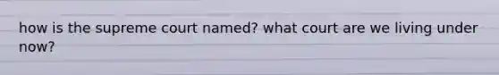 how is the supreme court named? what court are we living under now?