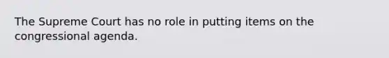 The Supreme Court has no role in putting items on the congressional agenda.
