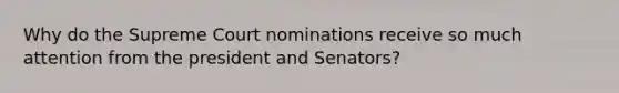 Why do the Supreme Court nominations receive so much attention from the president and Senators?