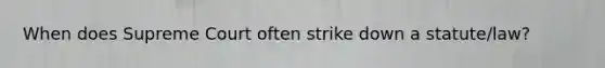 When does Supreme Court often strike down a statute/law?