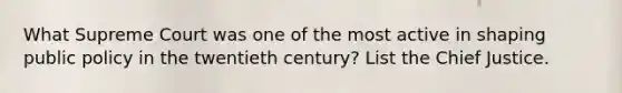 What Supreme Court was one of the most active in shaping public policy in the twentieth century? List the Chief Justice.