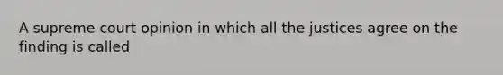 A supreme court opinion in which all the justices agree on the finding is called