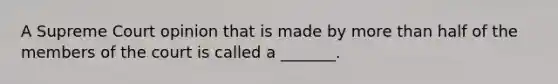 A Supreme Court opinion that is made by more than half of the members of the court is called a _______.