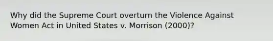 Why did the Supreme Court overturn the Violence Against Women Act in United States v. Morrison (2000)?