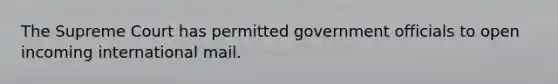 The Supreme Court has permitted government officials to open incoming international mail.