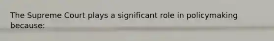 The Supreme Court plays a significant role in policymaking because: