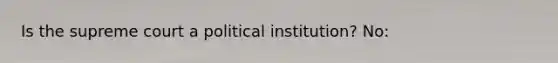 Is the supreme court a political institution? No: